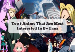 Top 5 Anime That Are Most Interested In By Fans
